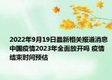 2022年9月19日最新相关报道消息 中国疫情2023年全面放开吗 疫情结束时间预估