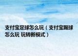 支付宝足球怎么玩（支付宝踢球怎么玩 玩转新模式）