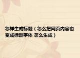 怎样生成标题（怎么把网页内容也变成标题字体 怎么生成）