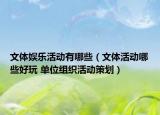 文体娱乐活动有哪些（文体活动哪些好玩 单位组织活动策划）