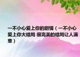 一不小心爱上你的剧情（一不小心爱上你大结局 很完美的结局让人满意）