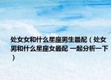 处女女和什么星座男生最配（处女男和什么星座女最配 一起分析一下）