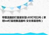 带整流器的灯直接安装LED灯可以吗（家用led灯需用整流器吗 安全家庭用电）