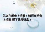 怎么在闲鱼上捡漏（如何在闲鱼上捡漏 看了就是财富）
