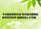 今日最新更新内容 每天喝点醋真的能养肝护肝吗 提醒这些人少吃醋