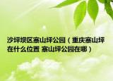 沙坪坝区寨山坪公园（重庆寨山坪在什么位置 寨山坪公园在哪）
