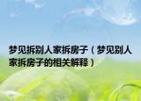 梦见拆别人家拆房子（梦见别人家拆房子的相关解释）