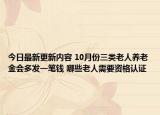 今日最新更新内容 10月份三类老人养老金会多发一笔钱 哪些老人需要资格认证