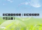 彩虹糖做棒棒糖（彩虹棒棒糖饼干怎么做）