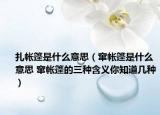 扎帐篷是什么意思（窜帐篷是什么意思 窜帐篷的三种含义你知道几种）