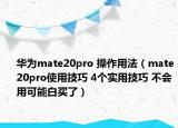 华为mate20pro 操作用法（mate20pro使用技巧 4个实用技巧 不会用可能白买了）