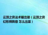 云顶之弈法术输出装（云顶之弈幻形师阵容 怎么出装）