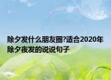 除夕发什么朋友圈?适合2020年除夕夜发的说说句子