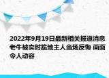 2022年9月19日最新相关报道消息 老牛被卖时跪地主人当场反悔 画面令人动容