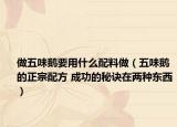 做五味鹅要用什么配料做（五味鹅的正宗配方 成功的秘诀在两种东西）