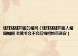 还珠格格知画的结局（还珠格格知画大结局如何 老佛爷会不会后悔把她带进宫）