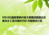 9月19日最新更新内容太重集团是国企还是央企工资待遇好不好 详细情况介绍