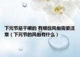 下元节是干嘛的 有哪些风俗需要注意（下元节的风俗有什么）