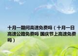 十月一期间高速免费吗（十月一日高速公路免费吗 国庆节上高速免费吗）