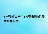 dnf加点大全（dnf最新加点 最新加点方案）