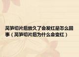 莴笋切片后放久了会发红是怎么回事（莴笋切片后为什么会变红）