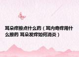 耳朵痒擦点什么药（耳内奇痒用什么擦药 耳朵发痒如何消炎）