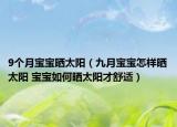 9个月宝宝晒太阳（九月宝宝怎样晒太阳 宝宝如何晒太阳才舒适）