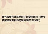 暖气收费按建筑面积还是实用面积（暖气费按建筑面积还是室内面积 怎么算）