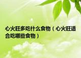 心火旺多吃什么食物（心火旺适合吃哪些食物）