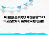 今日最新更新内容 中国疫情2023年全面放开吗 疫情结束时间预估
