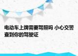 电动车上牌需要驾照吗 小心交警查到你的驾驶证