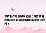 怎样制作电影解说视频（电影解说制作流程 如何制作电影解说原创视频）