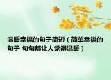 温暖幸福的句子简短（简单幸福的句子 句句都让人觉得温暖）