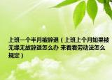 上班一个半月被辞退（上班上个月如果被无缘无故辞退怎么办 来看看劳动法怎么规定）