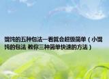 馄饨的五种包法一看就会超级简单（小馄饨的包法 教你三种简单快速的方法）