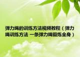 弹力绳的训练方法视频教程（弹力绳训练方法 一条弹力绳锻炼全身）
