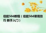 佳能50d教程（佳能50d使用技巧 新手入门）