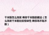 干米粉怎么泡发 教你干米粉的做法（怎么泡发干米粉比较有韧性 教你泡不粘不断）