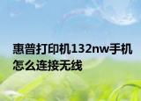 惠普打印机132nw手机怎么连接无线