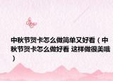 中秋节贺卡怎么做简单又好看（中秋节贺卡怎么做好看 这样做很美哦）