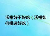 沃柑好不好吃（沃柑如何挑选好吃）