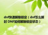 dnf快速解除锁定（dnf怎么解封 DNF如何解除锁定状态）