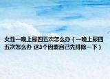 女性一晚上尿四五次怎么办（一晚上尿四五次怎么办 这3个因素自己先排除一下）