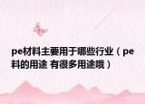 pe材料主要用于哪些行业（pe料的用途 有很多用途哦）