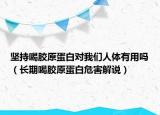 坚持喝胶原蛋白对我们人体有用吗（长期喝胶原蛋白危害解说）