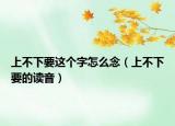 上不下要这个字怎么念（上不下要的读音）