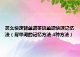 怎么快速背单词英语单词快速记忆法（背单词的记忆方法 4种方法）