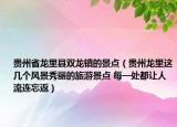 贵州省龙里县双龙镇的景点（贵州龙里这几个风景秀丽的旅游景点 每一处都让人流连忘返）