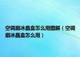 空调扇冰晶盒怎么用图解（空调扇冰晶盒怎么用）