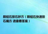 胆结石排石妙方（胆结石快速排石偏方 请查看答案）
